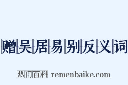 赠吴居易别反义词是什么意思的图片